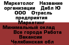 Маркетолог › Название организации ­ Дабл Ю, ООО › Отрасль предприятия ­ Маркетинг › Минимальный оклад ­ 30 000 - Все города Работа » Вакансии   . Челябинская обл.,Еманжелинск г.